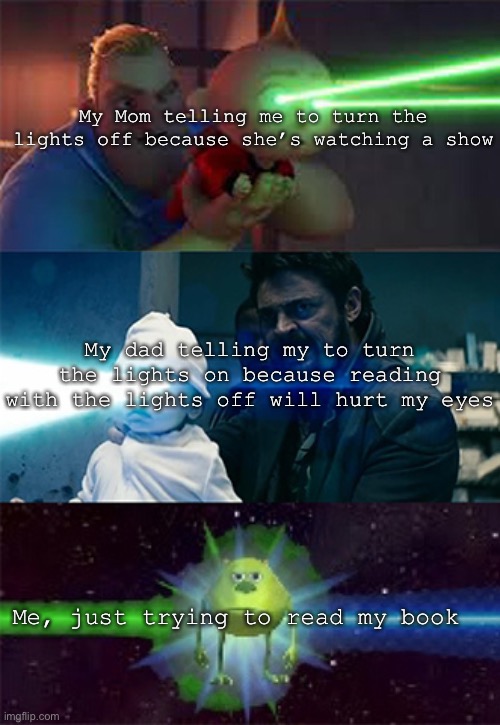 -sigh- | My Mom telling me to turn the lights off because she’s watching a show; My dad telling my to turn the lights on because reading with the lights off will hurt my eyes; Me, just trying to read my book | image tagged in sully wazowski laser | made w/ Imgflip meme maker