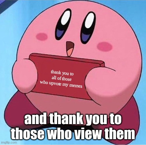 Thankz | thank you to all of those who upvote my memes; and thank you to those who view them | image tagged in kirby holding a sign | made w/ Imgflip meme maker