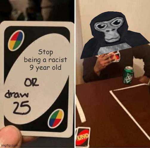 Gorilla tag Lore | Stop being a racist 9 year old | image tagged in memes,uno draw 25 cards | made w/ Imgflip meme maker