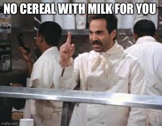 No soup | NO CEREAL WITH MILK FOR YOU | image tagged in no soup | made w/ Imgflip meme maker