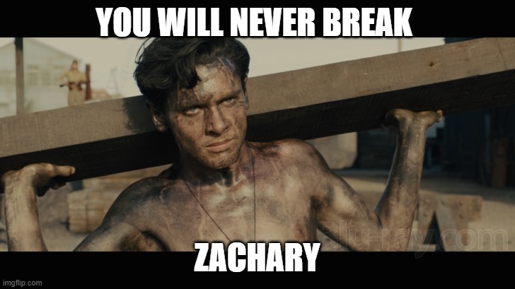 Unbroken | YOU WILL NEVER BREAK; ZACHARY | image tagged in unbroken | made w/ Imgflip meme maker