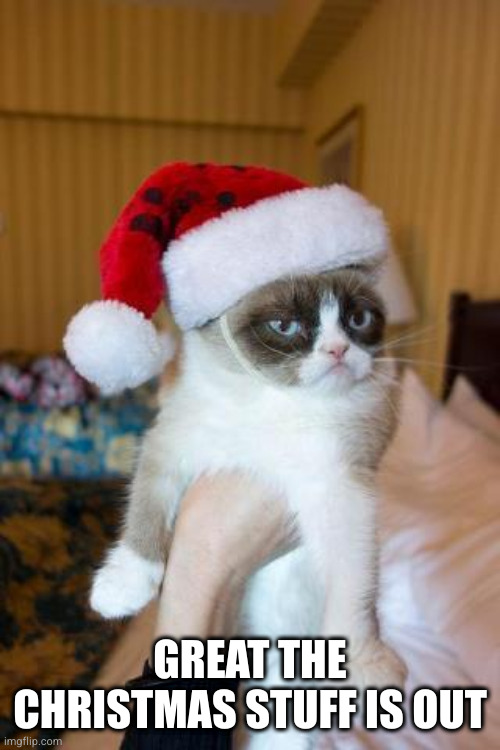 Grumpy is not happy about the Christmas stuff | GREAT THE CHRISTMAS STUFF IS OUT | image tagged in memes,grumpy cat christmas,grumpy cat,cat | made w/ Imgflip meme maker