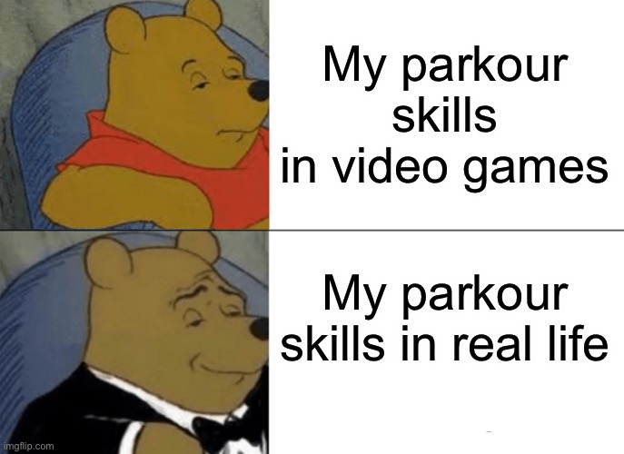 Tuxedo Winnie The Pooh | My parkour skills in video games; My parkour skills in real life | image tagged in memes,tuxedo winnie the pooh | made w/ Imgflip meme maker