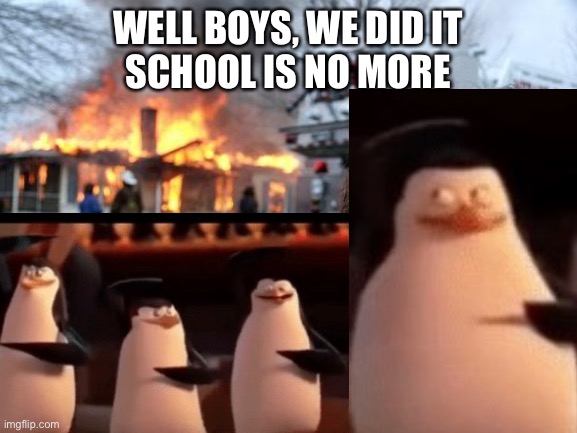 how we want the year to go: | WELL BOYS, WE DID IT
SCHOOL IS NO MORE | image tagged in well boys we did it blank is no more,well boys we did it,school,school sucks,funny | made w/ Imgflip meme maker