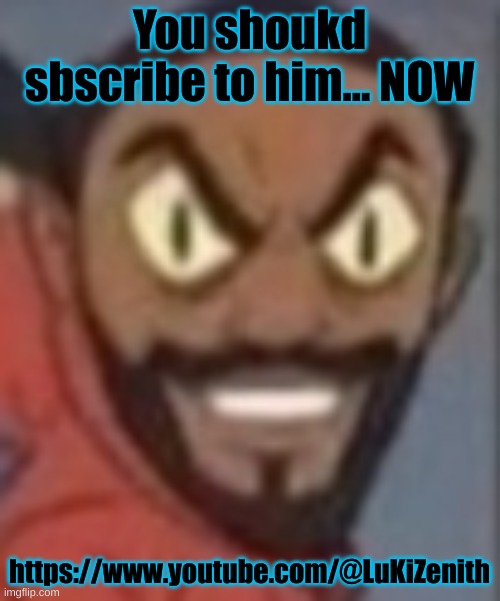 goofy ass | You shoukd sbscribe to him... NOW; https://www.youtube.com/@LuKiZenith | image tagged in goofy ass | made w/ Imgflip meme maker