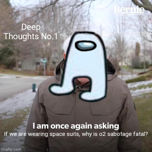Seriously though |  Deep Thoughts No.1; If we are wearing space suits, why is o2 sabotage fatal? | image tagged in amogus | made w/ Imgflip meme maker