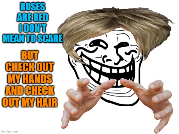 check it out | ROSES ARE RED I DON'T MEAN TO SCARE; BUT CHECK OUT MY HANDS AND CHECK OUT MY HAIR | image tagged in troll face,hands,hair | made w/ Imgflip meme maker