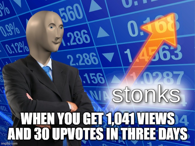 Thanks for the support | WHEN YOU GET 1,041 VIEWS AND 30 UPVOTES IN THREE DAYS | image tagged in stonks,upvotes,views,days | made w/ Imgflip meme maker