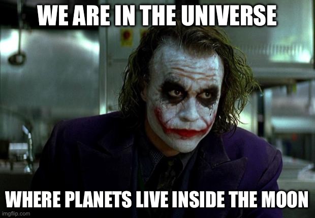 A rocket ship can go to space! | WE ARE IN THE UNIVERSE; WHERE PLANETS LIVE INSIDE THE MOON | image tagged in joker | made w/ Imgflip meme maker