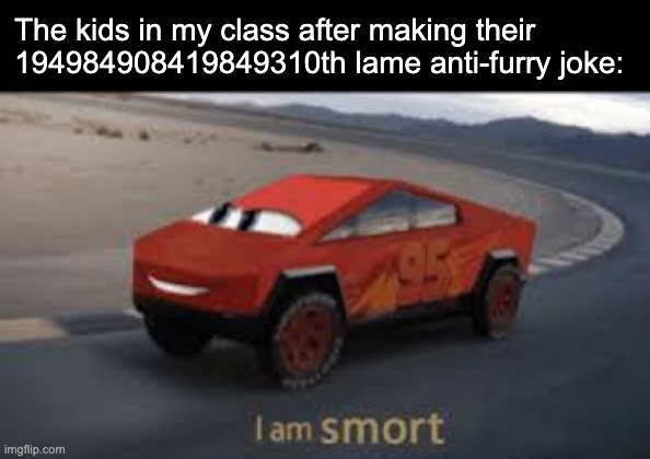 Happened today, they are saying how a furry phase is the worst phase to go through meanwhile one of them simps for Puss in Boots | The kids in my class after making their 194984908419849310th lame anti-furry joke: | image tagged in i am smort | made w/ Imgflip meme maker