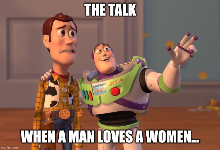 uh oh | THE TALK; WHEN A MAN LOVES A WOMEN... | image tagged in memes,x x everywhere | made w/ Imgflip meme maker