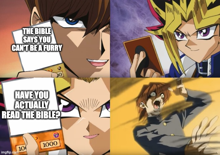 Don't quote a source you have never looked at | THE BIBLE SAYS YOU CAN'T BE A FURRY; HAVE YOU ACTUALLY READ THE BIBLE? | image tagged in yu-gi-oh exodia,christian furry,no anti furries,arguing with idiots | made w/ Imgflip meme maker