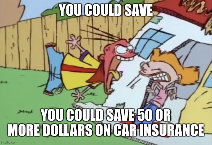 just so you’re aware | YOU COULD SAVE; YOU COULD SAVE 50 OR MORE DOLLARS ON CAR INSURANCE | made w/ Imgflip meme maker