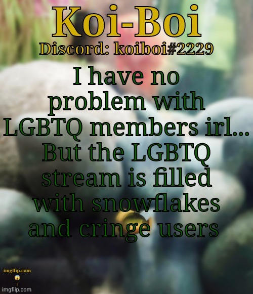I have no problem with LGBTQ members irl... But the LGBTQ stream is filled with snowflakes and cringe users | image tagged in rope fish template | made w/ Imgflip meme maker