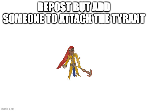 REPOST BUT ADD SOMEONE TO ATTACK THE TYRANT | made w/ Imgflip meme maker