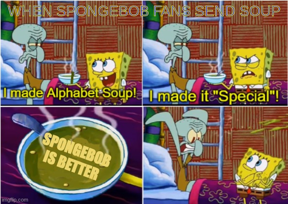 Alphabet Soup | WHEN SPONGEBOB FANS SEND SOUP; SPONGEBOB IS BETTER | image tagged in alphabet soup | made w/ Imgflip meme maker