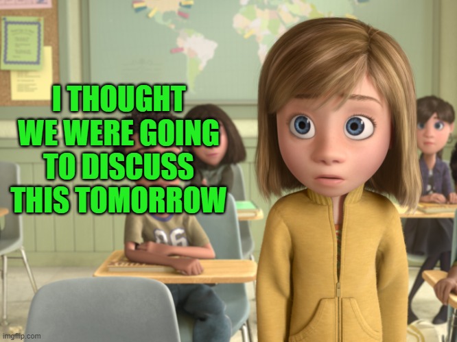 I thought | I THOUGHT WE WERE GOING TO DISCUSS THIS TOMORROW | image tagged in inside out,wrong | made w/ Imgflip meme maker