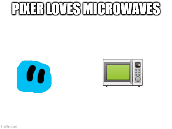 PIXER LOVES MICROWAVES | made w/ Imgflip meme maker