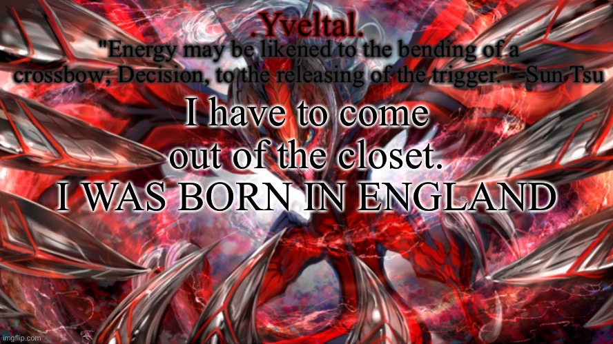 .Yveltal. Announcement temp | I have to come out of the closet. I WAS BORN IN ENGLAND | image tagged in yveltal announcement temp | made w/ Imgflip meme maker