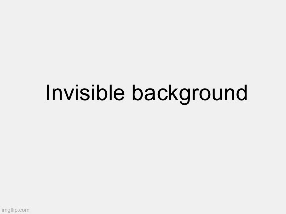 ImgFlip users, let’s hear your opinions about this trick | Invisible background | made w/ Imgflip meme maker