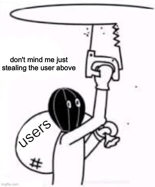 Don't Mind Me | don't mind me just stealing the user above users | image tagged in don't mind me | made w/ Imgflip meme maker