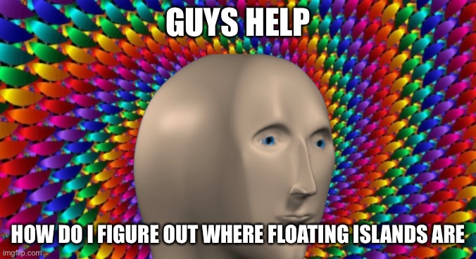 GUYS HELP; HOW DO I FIGURE OUT WHERE FLOATING ISLANDS ARE | made w/ Imgflip meme maker