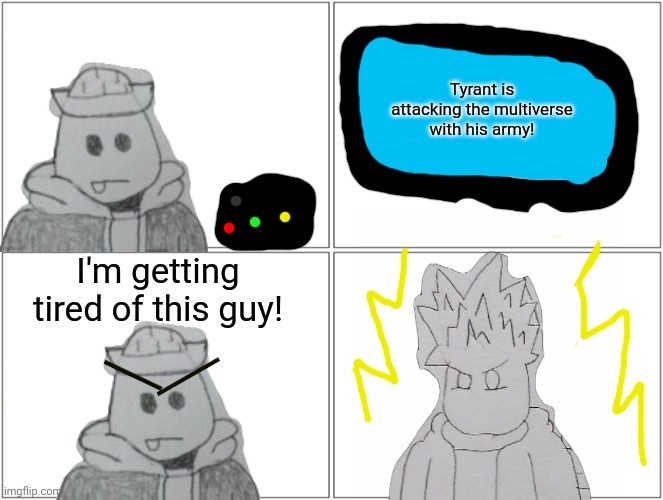 He has dealt with the Tyrant a few times before and hates him. | Tyrant is attacking the multiverse with his army! I'm getting tired of this guy! | image tagged in memes,blank comic panel 2x2 | made w/ Imgflip meme maker