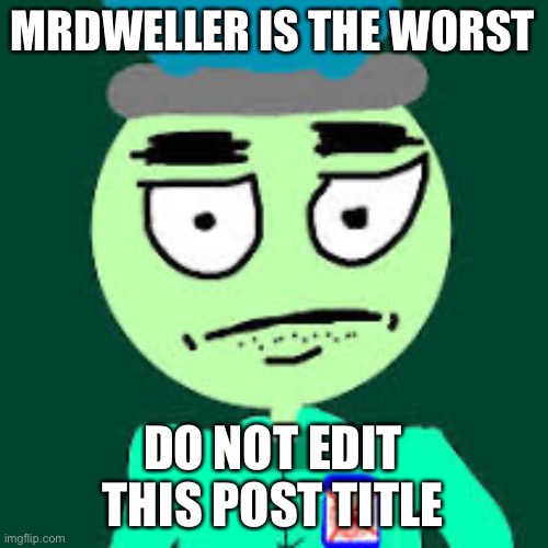 Facts | MRDWELLER IS THE WORST; DO NOT EDIT THIS POST TITLE | image tagged in anti mr dweller | made w/ Imgflip meme maker