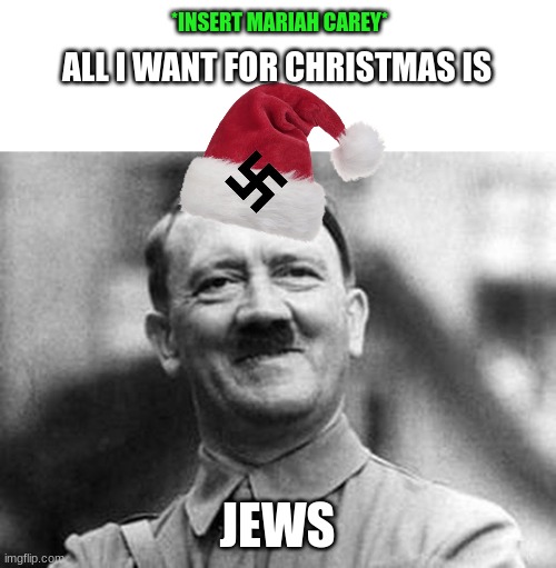 JEWWWWWWWWWS BAAAAAAAAAAAAAAAAAAABBBYYYYYYYYYYY | *INSERT MARIAH CAREY*; ALL I WANT FOR CHRISTMAS IS; JEWS | image tagged in blank white template,adolf hitler | made w/ Imgflip meme maker