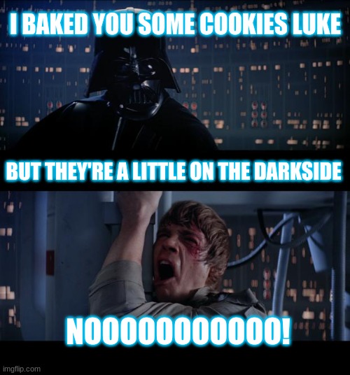 Star Wars No Meme | I BAKED YOU SOME COOKIES LUKE; BUT THEY'RE A LITTLE ON THE DARKSIDE; NOOOOOOOOOOO! | image tagged in memes,star wars no | made w/ Imgflip meme maker