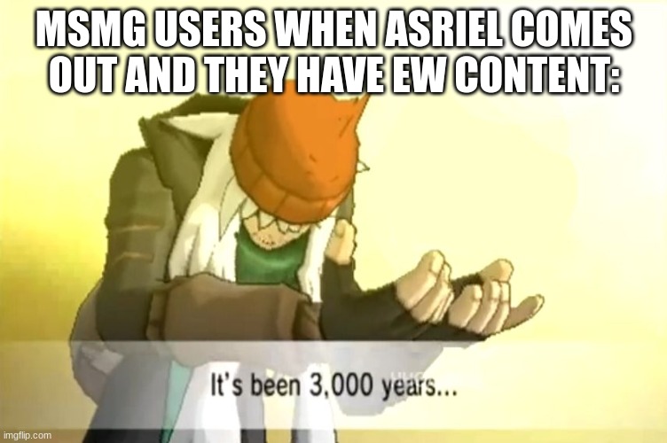 It's been 3000 years | MSMG USERS WHEN ASRIEL COMES OUT AND THEY HAVE EW CONTENT: | image tagged in it's been 3000 years | made w/ Imgflip meme maker