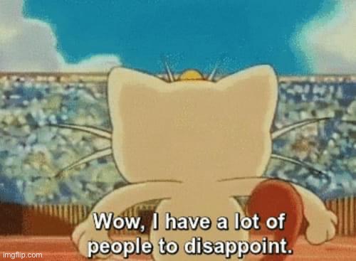 Meowth wow I have a lot of people to disappoint | image tagged in meowth wow i have a lot of people to disappoint | made w/ Imgflip meme maker