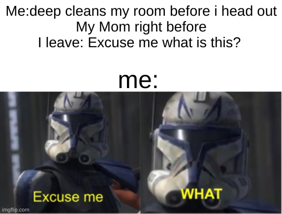 Was there an atom on the ground? | Me:deep cleans my room before i head out
My Mom right before I leave: Excuse me what is this? me: | image tagged in excuse me what | made w/ Imgflip meme maker
