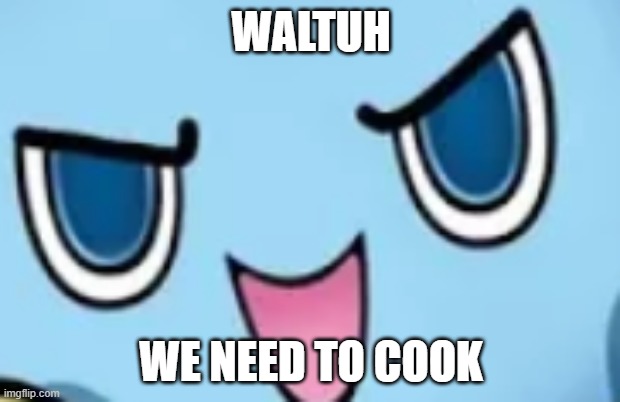 WALTUH WE NEED TO COOK | made w/ Imgflip meme maker