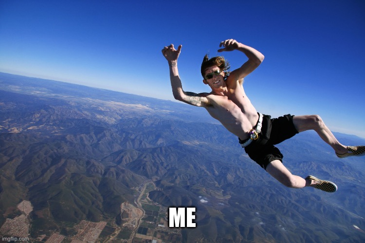 skydive without a parachute | ME | image tagged in skydive without a parachute | made w/ Imgflip meme maker