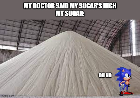 MY DOCTOR SAID MY SUGAR'S HIGH
MY SUGAR:; OH NO | image tagged in sugar | made w/ Imgflip meme maker