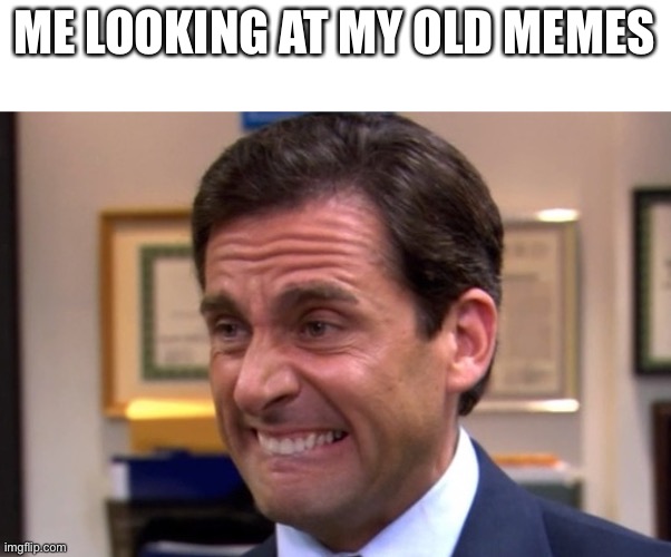 Cringe | ME LOOKING AT MY OLD MEMES | image tagged in cringe | made w/ Imgflip meme maker