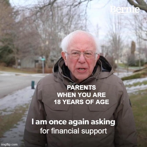 Parents am I right | PARENTS WHEN YOU ARE 18 YEARS OF AGE; for financial support | image tagged in memes,bernie i am once again asking for your support | made w/ Imgflip meme maker