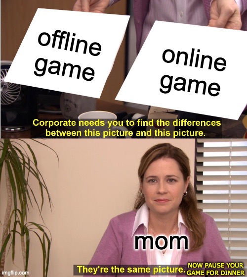 Pause Your Game | offline game; online game; mom; NOW PAUSE YOUR GAME FOR DINNER | image tagged in memes,there the same picture | made w/ Imgflip meme maker