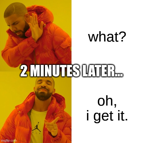 Drake Hotline Bling | what? 2 MINUTES LATER... oh, i get it. | image tagged in memes,drake hotline bling | made w/ Imgflip meme maker