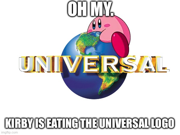Kirby is eating the Universal logo | OH MY. KIRBY IS EATING THE UNIVERSAL LOGO | image tagged in kirby,universal,logo,eating,kirby eating,universal studios | made w/ Imgflip meme maker