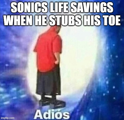 Adios | SONICS LIFE SAVINGS WHEN HE STUBS HIS TOE | image tagged in adios | made w/ Imgflip meme maker