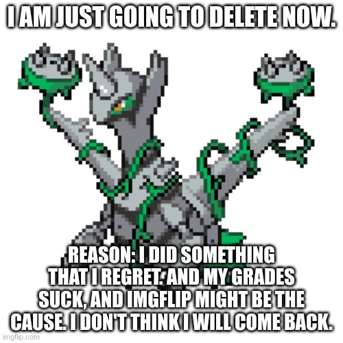 ...Bye. | I AM JUST GOING TO DELETE NOW. REASON: I DID SOMETHING THAT I REGRET. AND MY GRADES SUCK, AND IMGFLIP MIGHT BE THE CAUSE. I DON'T THINK I WILL COME BACK. | image tagged in latithorn | made w/ Imgflip meme maker