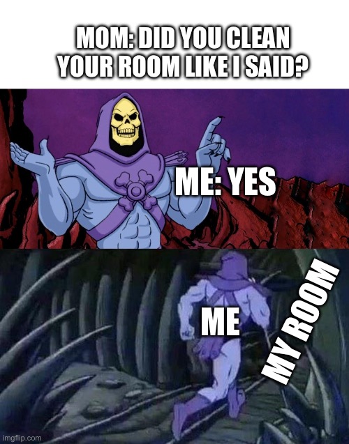 7 year old me | MOM: DID YOU CLEAN YOUR ROOM LIKE I SAID? ME: YES; MY ROOM; ME | image tagged in he man skeleton advices | made w/ Imgflip meme maker