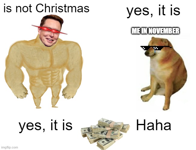 cristmas fight | is not Christmas; yes, it is; ME IN NOVEMBER; yes, it is; Haha | image tagged in memes,buff doge vs cheems | made w/ Imgflip meme maker