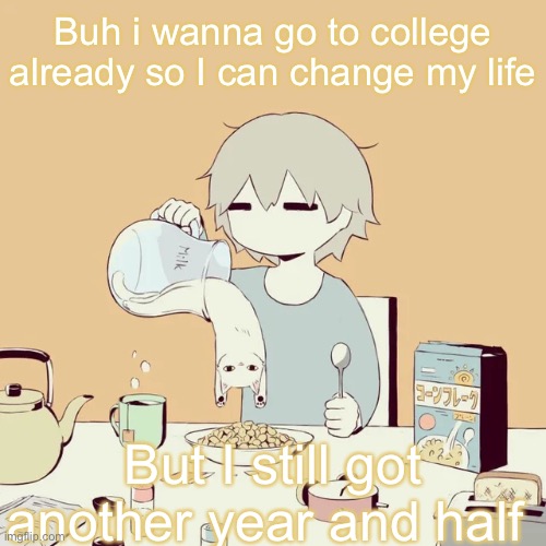 avogado6 | Buh i wanna go to college already so I can change my life; But I still got another year and half | image tagged in avogado6 | made w/ Imgflip meme maker