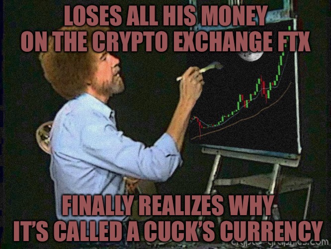 The Cuck Act 3 | LOSES ALL HIS MONEY ON THE CRYPTO EXCHANGE FTX; FINALLY REALIZES WHY IT’S CALLED A CUCK’S CURRENCY | image tagged in icon crypto,crypto,cryptocurrency,cucks,progressives,fraud | made w/ Imgflip meme maker