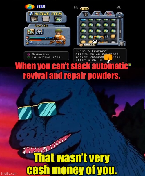 Dark Cloud Quick Items Ain’t cash money | When you can’t stack automatic revival and repair powders. That wasn’t very cash money of you. | image tagged in cash money godzilla,dark cloud,videogames | made w/ Imgflip meme maker