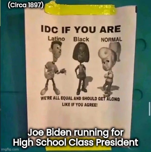 Just as smart . . . | (Circa 1897); Joe Biden running for High School Class President | image tagged in bigot,racist,pretend president,stupid liberals,fell for it,fooled again | made w/ Imgflip meme maker