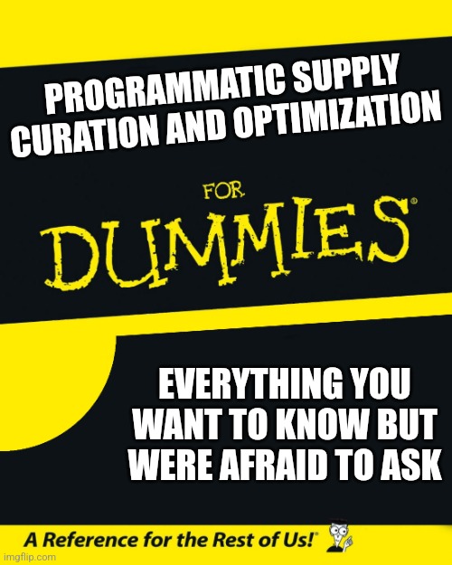 For Dummies | PROGRAMMATIC SUPPLY CURATION AND OPTIMIZATION; EVERYTHING YOU WANT TO KNOW BUT WERE AFRAID TO ASK | image tagged in for dummies | made w/ Imgflip meme maker
